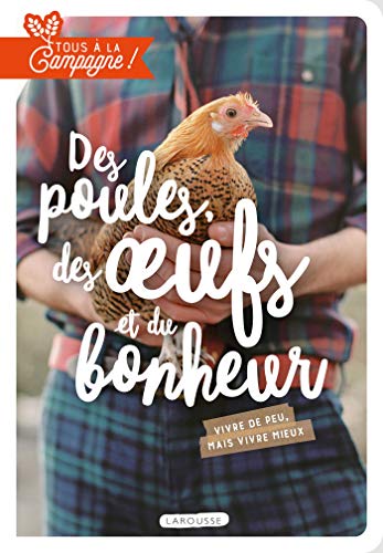 Tous à la campagne : Des poules, des oeufs et du bonheur: Vivre de peu, mais vivre mieux !