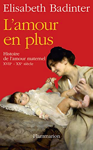 L'Amour en plus: Histoire de l'amour maternel (XVIIe-XXe siècle)