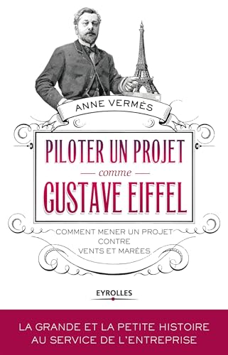 Piloter un projet comme Gustave Eiffel: Comment mener un projet contre vents et marées.