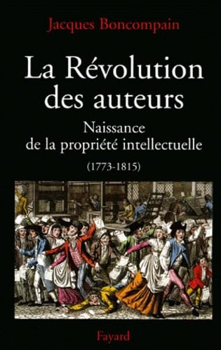 La Révolution des auteurs: Naissance de la propriété intellectuelle (1773-1815)