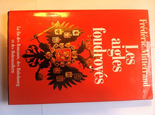 Les aigles foudroyés: La fin des Romanov, des Habsbourg et des Hohenzollern