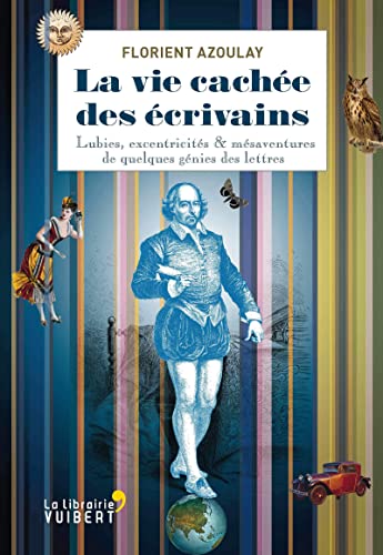 La vie cachée des écrivains: Lubies, excentricités & mésaventures de quelques génies des lettres
