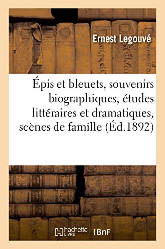 Epis Et Bleuets, Souvenirs Biographiques, Etudes Litteraires Et Dramatiques, Scenes de Famille