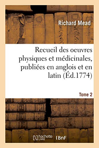 Recueil Des Oeuvres Physiques Et Medicinales, Publiees En Anglois Et En Latin. Tome 2