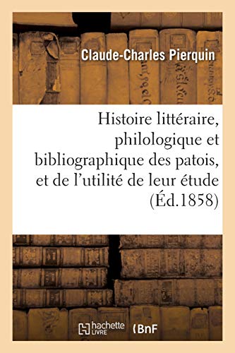Histoire Litteraire, Philologique Et Bibliographique Des Patois, Et de l'Utilite de Leur Etude