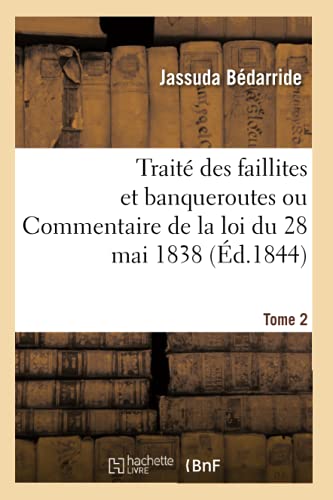 Traite Des Faillites Et Banqueroutes Ou Commentaire de la Loi Du 28 Mai 1838. Tome 2