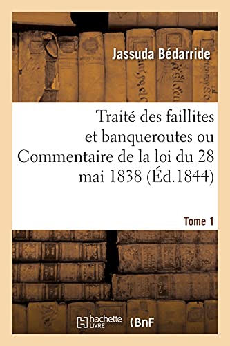 Traite Des Faillites Et Banqueroutes Ou Commentaire de la Loi Du 28 Mai 1838. Tome 1