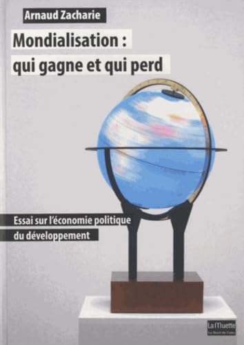 Mondialisation:Qui Gagne et qui Perd: Essai sur l'Économie Politique...
