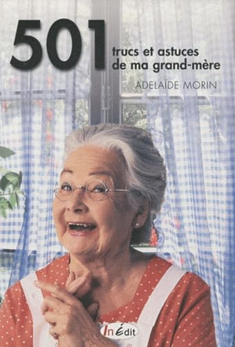 501 trucs et astuces de ma grand-mère : Cuisine, santé, fleurs, bien-être, entretien de la maison