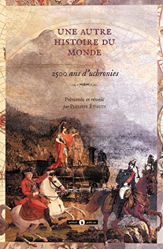 Une autre histoire du monde: 2500 ans d'uchronies : premières uchronies et uchronies exhumées