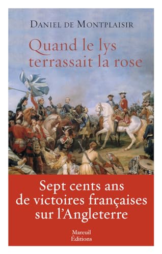 Quand le lys terrassait la rose: Sept cents ans de victoires françaises sur l'Angleterre