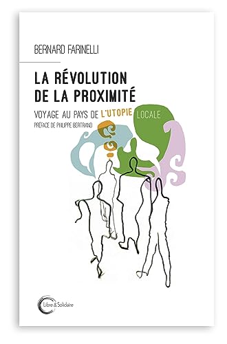 LA REVOLUTION DE LA PROXIMITE: Voyage au pays de l'utopie locale