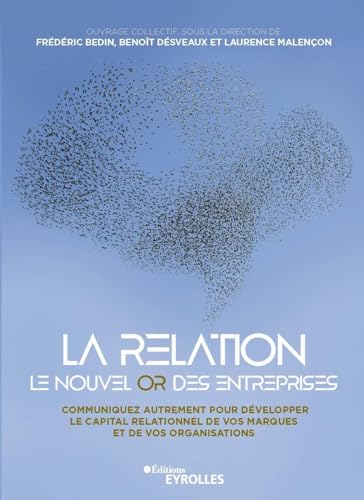 La relation, le nouvel or des entreprises: Communiquez autrement pour développer le capital relationnel de vos marques et de vos organisations