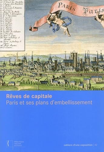 REVES DE CAPITALE. PARIS ET SES PLANS D'EMBELLISSEMENT