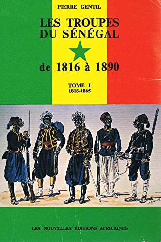 LES TROUPES DU SENEGAL de 1816 à 1890 - TOME 1 : soldats au Sénégal du Colonel SCHMALTZ au Général FAIDHERBE (1816-1865)