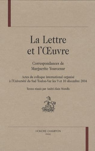La lettre et l'oeuvre - correspondances de Marguerite Yourcenar