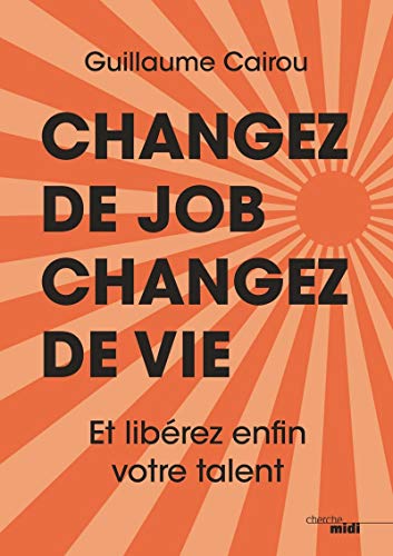 Changez de job, changez de vie: Et libérez enfin votre talent