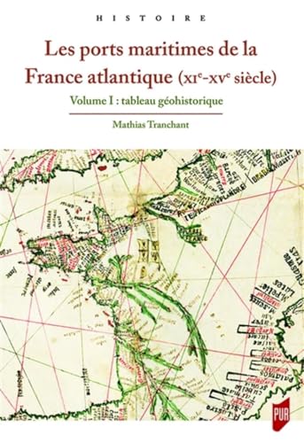 Les ports maritimes de la France atlantique (XIe-XVe siècle): Volume 1 : tableau géohistorique