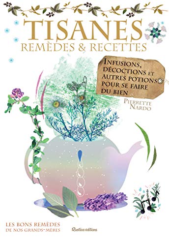 Tisanes : remèdes et recettes: Infusions, décoctions et autres potions pour se faire du bien
