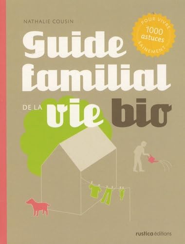 Guide familial de la vie bio: 1000 Astuces pour vivre sainement