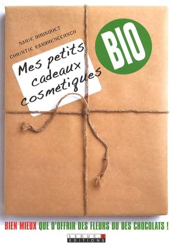 Mes petits cadeaux cosmétiques bio: Bien mieux que d'offrir des fleurs et des chocolats !