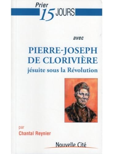 Prier 15 jours avec Pierre-Joseph de Clorivière: jésuite sour la Révolution