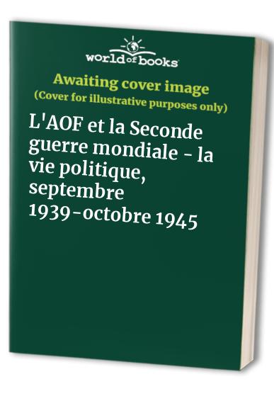 AOF et la seconde guerre mondiale (L'). Septembre 1939-octobre 1945: La vie politique, septembre 1939-octobre 1945
