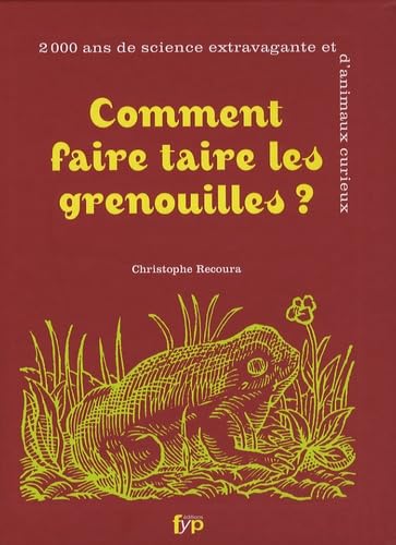 Comment Faire Taire les Grenouilles: 2000 Ans de science extravagante et d'animaux curieux