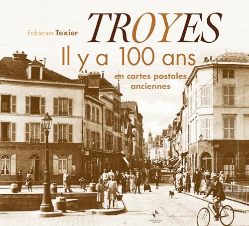 Troyes il y a 100 ans: Il y a 100 ans en cartes postales anciennes