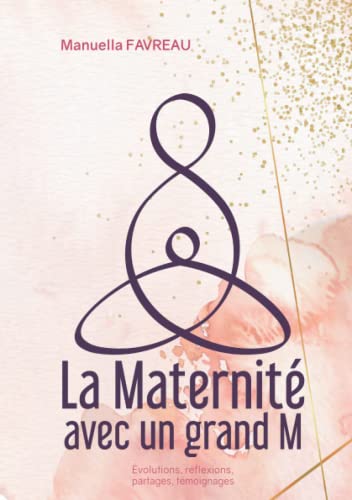 La Maternité avec un grand M: Evolutions, réflexions, partages, témoignages