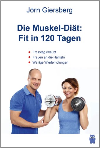 Die Muskel-Diät: Fit in 120 Tagen: Fresstag erlaubt - Frauen an die Hanteln - Wenige Wiederholungen - 2-3 Kilo in eien Woche