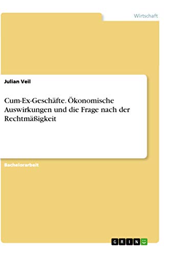 Cum-Ex-Geschafte. Okonomische Auswirkungen und die Frage nach der Rechtmaigkeit