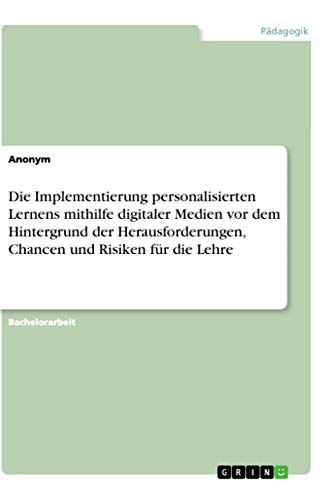 Die Implementierung personalisierten Lernens mithilfe digitaler Medien vor dem Hintergrund der Herausforderungen, Chancen und Risiken fur die Lehre