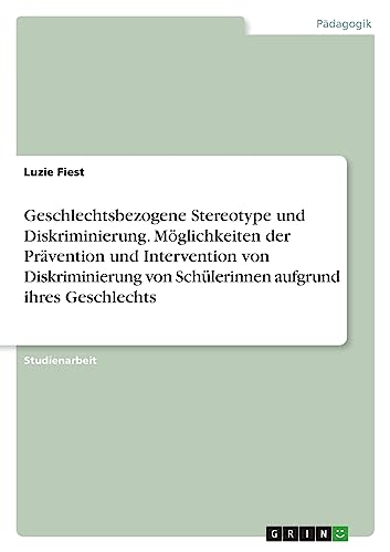 Geschlechtsbezogene Stereotype und Diskriminierung. Moglichkeiten der Pravention und Intervention von Diskriminierung von Schulerinnen aufgrund ihres Geschlechts