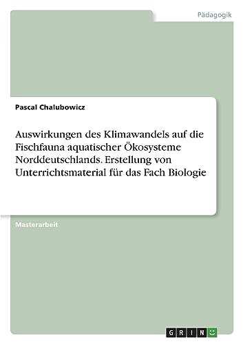 Auswirkungen des Klimawandels auf die Fischfauna aquatischer Ökosysteme Norddeutschlands. Erstellung von Unterrichtsmaterial für das Fach Biologie