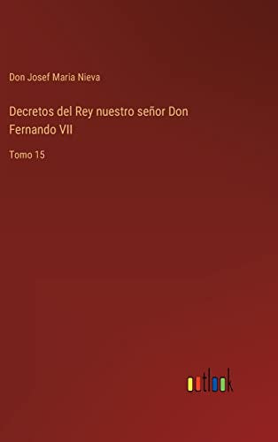 Decretos del Rey nuestro senor Don Fernando VII