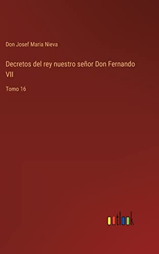 Decretos del rey nuestro senor Don Fernando VII