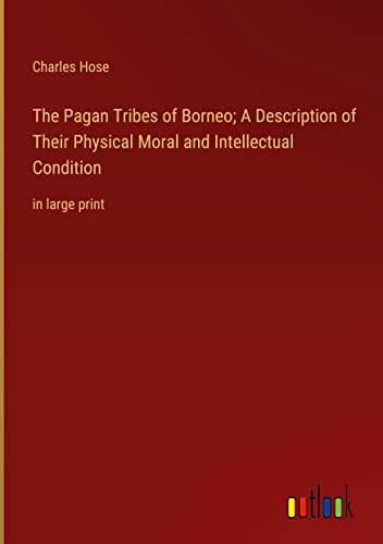 The Pagan Tribes of Borneo; A Description of Their Physical Moral and Intellectual Condition