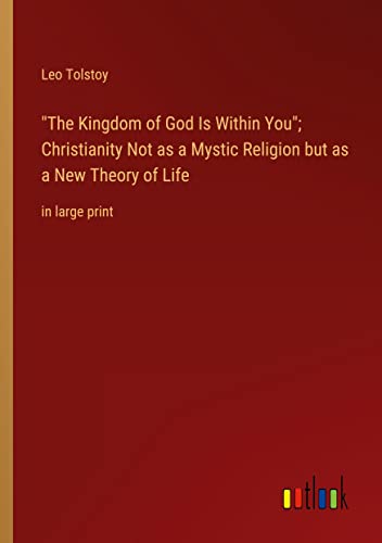 The Kingdom of God Is Within You; Christianity Not as a Mystic Religion but as a New Theory of Life