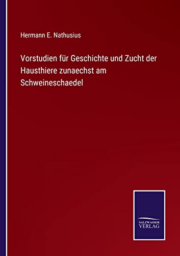 Vorstudien fur Geschichte und Zucht der Hausthiere zunaechst am Schweineschaedel