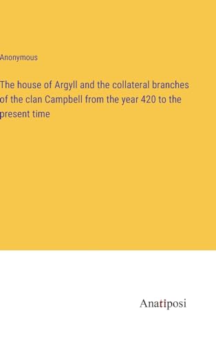 The house of Argyll and the collateral branches of the clan Campbell from the year 420 to the present time
