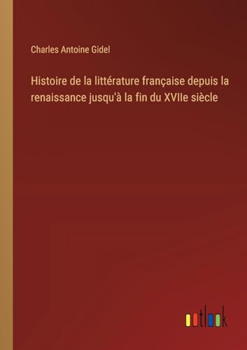 Histoire de la littérature française depuis la renaissance jusqu'à la fin du XVIIe siècle
