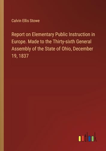 Report on Elementary Public Instruction in Europe. Made to the Thirty-sixth General Assembly of the State of Ohio, December 19, 1837