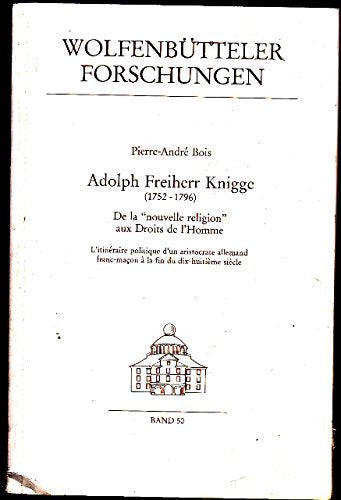 Adolph Freiherr Knigge 1752-1796: De la nouvelle religion aux Droits de lHomme : litinéraire politique dun aristocrate allemand franc-maçon à la fin du dix-huitième siècle (Wolfenbütteler Forschungen)