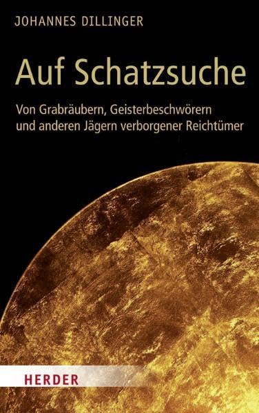 Auf Schatzsuche: Von Grabräubern, Geisterbeschwörern und anderen Jägern verborgener Reichtümer