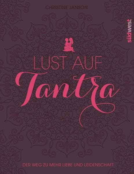 Lust auf Tantra: Der Weg zu mehr Liebe und Leidenschaft