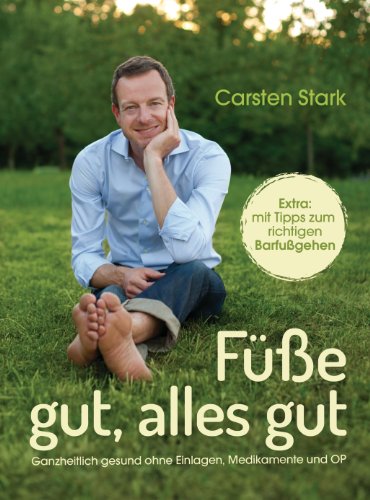 Füße gut, alles gut: Ganzheitlich gesund ohne Einlagen, Medikamente und OP - - Extra: mit Tipps zum richtigen Barfußgehen
