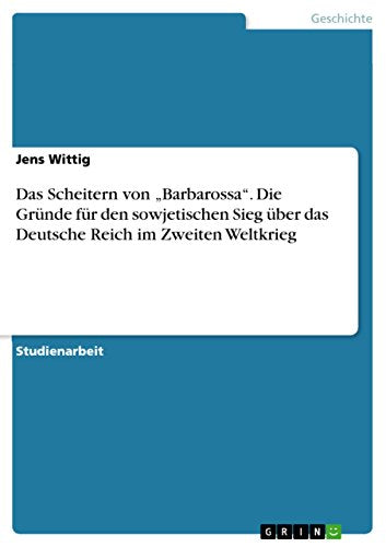 Das Scheitern von Barbarossa. Die Grunde fur den sowjetischen Sieg uber das Deutsche Reich im Zweiten Weltkrieg
