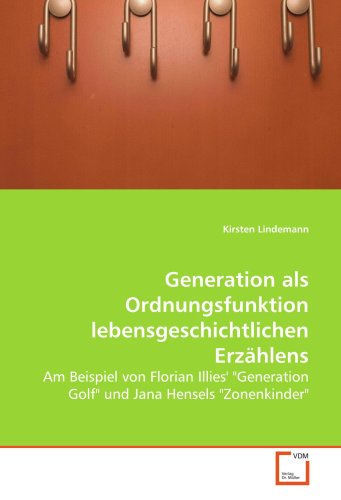 Generation als Ordnungsfunktion lebensgeschichtlichen Erzählens: Am Beispiel von Florian Illies' "Generation Golf" und Jana Hensels "Zonenkinder" (German Edition)
