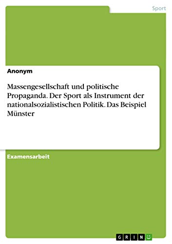 Massengesellschaft und politische Propaganda. Der Sport als Instrument der nationalsozialistischen Politik. Das Beispiel Munster